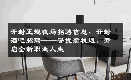 开封正规夜场招聘信息，开封酒吧招聘——寻找新机遇，开启全新职业人生