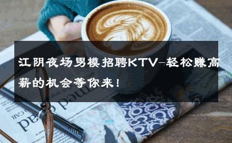 江阴夜场男模招聘KTV-轻松赚高薪的机会等你来！ 