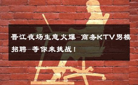 晋江夜场生意火爆-商务KTV男模招聘-等你来挑战！ 