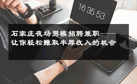 石家庄夜场男模招聘兼职——让你轻松赚取丰厚收入的机会 