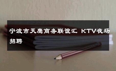 宁波市天鹰商务联谊汇 KTV夜场招聘 