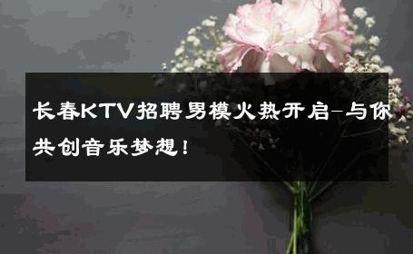 长春KTV招聘男模火热开启-与你共创音乐梦想！ 
