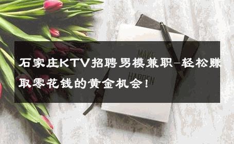 石家庄KTV招聘男模兼职-轻松赚取零花钱的黄金机会！ 