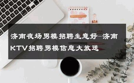 济南夜场男模招聘生意好-济南KTV招聘男模信息大放送 