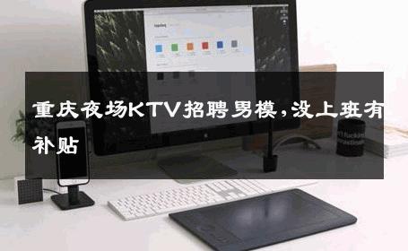 重庆夜场KTV招聘男模,没上班有补贴 