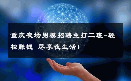 重庆夜场男模招聘主打二班-轻松赚钱-尽享夜生活！ 