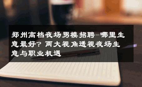 郑州高档夜场男模招聘-哪里生意最好？两大视角透视夜场生意与职业机遇 