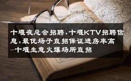 十堰夜总会招聘,十堰KTV招聘信息,最优场子直招保证进房率高-十堰生意火爆场所直招