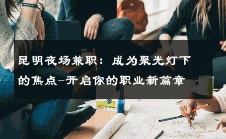 昆明夜场兼职：成为聚光灯下的焦点-开启你的职业新篇章 