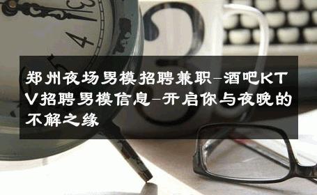 郑州夜场男模招聘兼职-酒吧KTV招聘男模信息-开启你与夜晚的不解之缘 