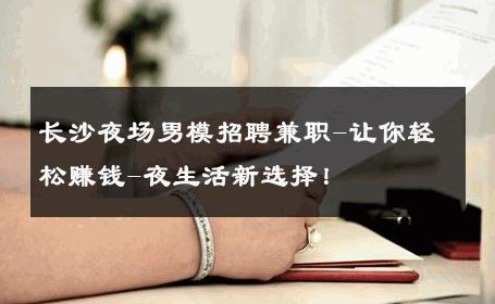 长沙夜场男模招聘兼职-让你轻松赚钱-夜生活新选择！ 