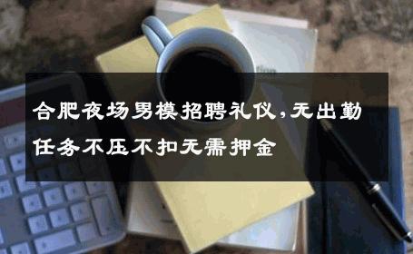 合肥夜场男模招聘礼仪,无出勤任务不压不扣无需押金 