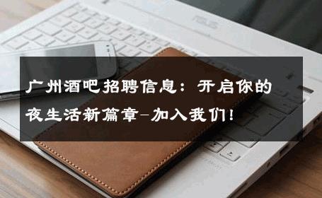 广州酒吧招聘信息：开启你的夜生活新篇章-加入我们！ 