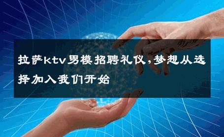 拉萨ktv男模招聘礼仪,梦想从选择加入我们开始 