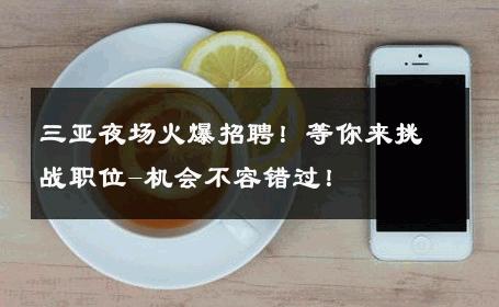 三亚夜场火爆招聘！等你来挑战职位-机会不容错过！ 