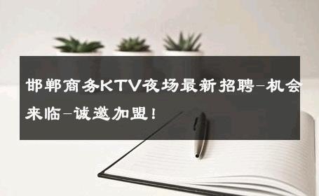 邯郸商务KTV夜场最新招聘-机会来临-诚邀加盟！ 