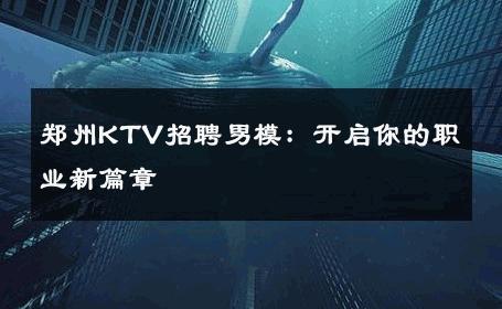郑州KTV招聘男模：开启你的职业新篇章 