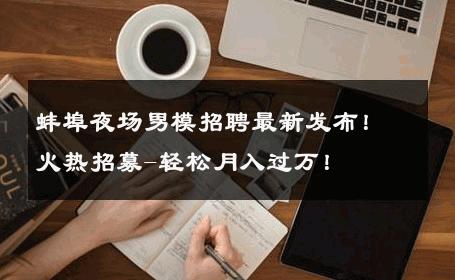 蚌埠夜场男模招聘最新发布！火热招募-轻松月入过万！ 