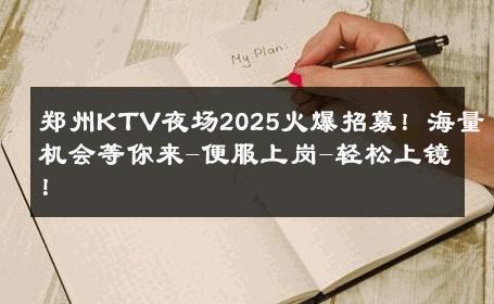 郑州KTV夜场2025火爆招募！海量机会等你来-便服上岗-轻松上镜！ 