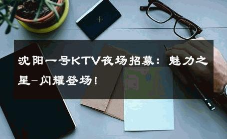 沈阳一号KTV夜场招募：魅力之星-闪耀登场！ 
