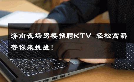 济南夜场男模招聘KTV-轻松高薪等你来挑战！ 