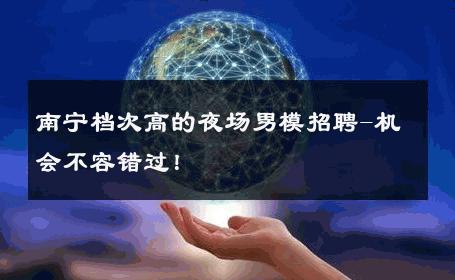 南宁档次高的夜场男模招聘-机会不容错过！ 