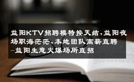 益阳KTV招聘模特按天结,益阳夜场职海茫茫,本地团队高薪直聘-益阳生意火爆场所直招