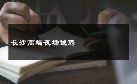 长沙高端夜场诚聘 