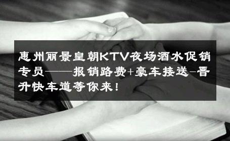 惠州丽景皇朝KTV夜场酒水促销专员——报销路费+豪车接送-晋升快车道等你来！ 