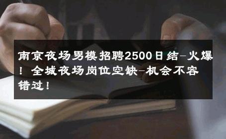 南京夜场男模招聘2500日结-火爆！全城夜场岗位空缺-机会不容错过！ 