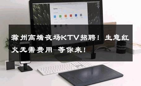 滁州高端夜场KTV招聘！生意红火无需费用-等你来！ 