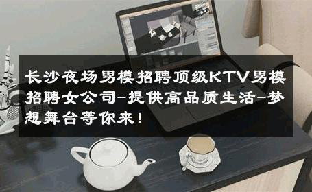 长沙夜场男模招聘顶级KTV男模招聘女公司-提供高品质生活-梦想舞台等你来！ 
