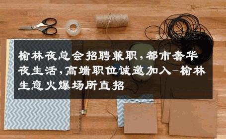 榆林夜总会招聘兼职,都市奢华夜生活,高端职位诚邀加入-榆林生意火爆场所直招