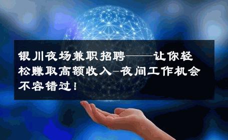 银川夜场兼职招聘——让你轻松赚取高额收入-夜间工作机会不容错过！ 