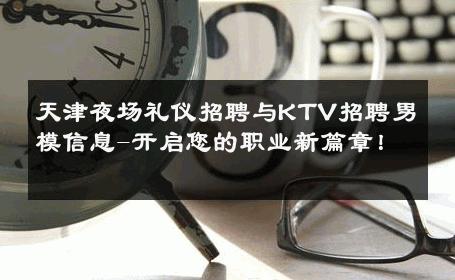 天津夜场礼仪招聘与KTV招聘男模信息-开启您的职业新篇章！ 