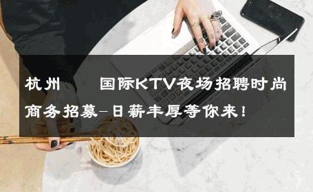 杭州萬麗国际KTV夜场招聘时尚商务招募-日薪丰厚等你来！ 