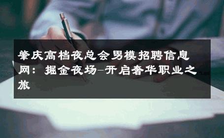 肇庆高档夜总会男模招聘信息网：掘金夜场-开启奢华职业之旅 