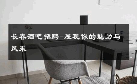 长春酒吧招聘-展现你的魅力与风采 