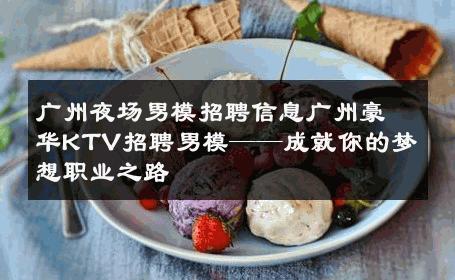 广州夜场男模招聘信息广州豪华KTV招聘男模——成就你的梦想职业之路 