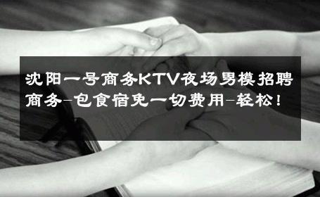 沈阳一号商务KTV夜场男模招聘商务-包食宿免一切费用-轻松！ 