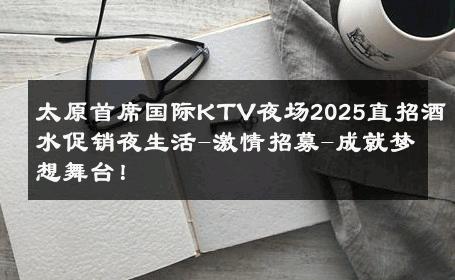 太原首席国际KTV夜场2025直招酒水促销夜生活-激情招募-成就梦想舞台！ 
