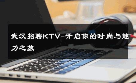 武汉招聘KTV-开启你的时尚与魅力之旅 