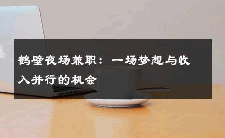 鹤壁夜场兼职：一场梦想与收入并行的机会 