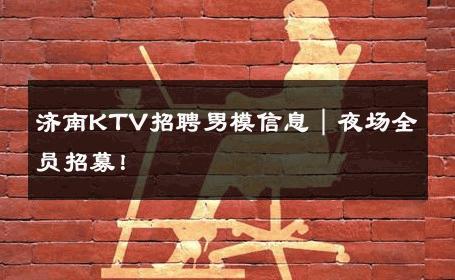 济南KTV招聘男模信息｜夜场全员招募！ 