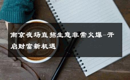 南京夜场直招生意非常火爆-开启财富新机遇 