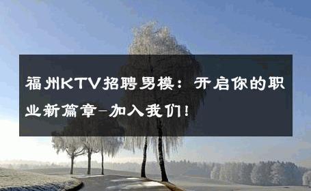 福州KTV招聘男模：开启你的职业新篇章-加入我们！ 