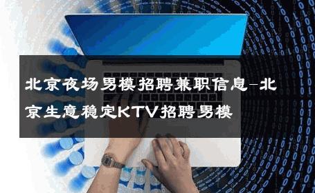 北京夜场男模招聘兼职信息-北京生意稳定KTV招聘男模 