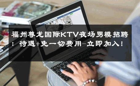 福州尊龙国际KTV夜场男模招聘：待遇+免一切费用-立即加入！ 