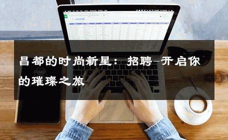 昌都的时尚新星：招聘-开启你的璀璨之旅 