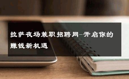 拉萨夜场兼职招聘网-开启你的赚钱新机遇 